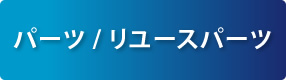 パーツ/ リユースパーツ